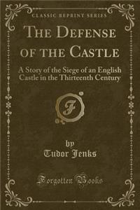 The Defense of the Castle: A Story of the Siege of an English Castle in the Thirteenth Century (Classic Reprint)