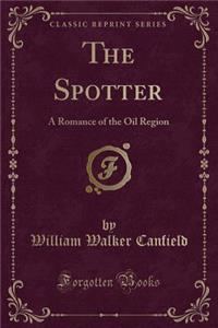 The Spotter: A Romance of the Oil Region (Classic Reprint)