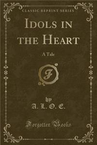 Idols in the Heart: A Tale (Classic Reprint)