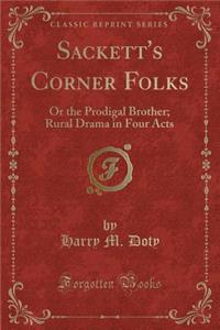 Sackett's Corner Folks: Or the Prodigal Brother; Rural Drama in Four Acts (Classic Reprint)