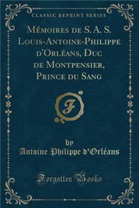 MÃ©moires de S. A. S. Louis-Antoine-Philippe d'OrlÃ©ans, Duc de Montpensier, Prince Du Sang (Classic Reprint)