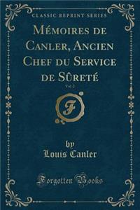 Mémoires de Canler, Ancien Chef Du Service de Sûreté, Vol. 2 (Classic Reprint)