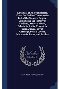 A Manual of Ancient History, From the Earliest Times to the Fall of the Western Empire, Comprising the History of Chaldæa, Assyria, Media, Babylonia, Lydia, Phoenicia, Syria, Judæa, Egypt, Carthage, Persia, Greece, Macedonia, Rome, and Parthia