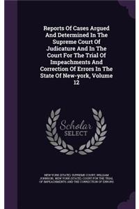 Reports of Cases Argued and Determined in the Supreme Court of Judicature and in the Court for the Trial of Impeachments and Correction of Errors in the State of New-York, Volume 12