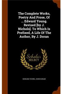 The Complete Works, Poetry and Prose, of ... Edward Young. Revised [By J. Nichols]. to Which Is Prefixed, a Life of the Author, by J. Doran