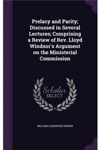 Prelacy and Parity; Discussed in Several Lectures; Comprising a Review of Rev. Lloyd Windsor's Argument on the Ministerial Commission