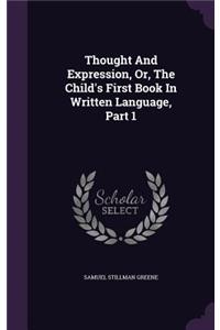 Thought And Expression, Or, The Child's First Book In Written Language, Part 1