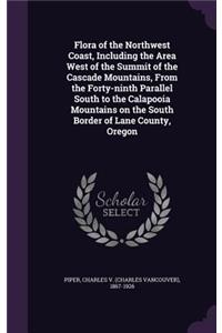 Flora of the Northwest Coast, Including the Area West of the Summit of the Cascade Mountains, from the Forty-Ninth Parallel South to the Calapooia Mountains on the South Border of Lane County, Oregon