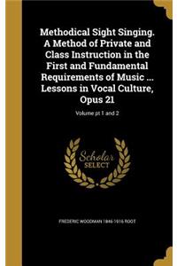 Methodical Sight Singing. A Method of Private and Class Instruction in the First and Fundamental Requirements of Music ... Lessons in Vocal Culture, Opus 21; Volume pt 1 and 2