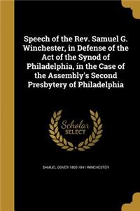 Speech of the Rev. Samuel G. Winchester, in Defense of the Act of the Synod of Philadelphia, in the Case of the Assembly's Second Presbytery of Philadelphia