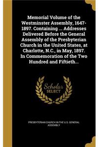 Memorial Volume of the Westminster Assembly, 1647-1897. Containing ... Addresses Delivered Before the General Assembly of the Presbyterian Church in the United States, at Charlotte, N.C., in May, 1897. In Commemoration of the Two Hundred and Fiftie