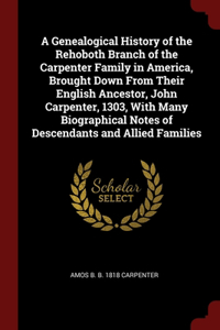 Genealogical History of the Rehoboth Branch of the Carpenter Family in America, Brought Down From Their English Ancestor, John Carpenter, 1303, With Many Biographical Notes of Descendants and Allied Families