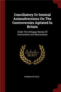 Conciliatory Or Irenical Animadversions On The Controversies Agitated In Britain