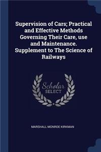 Supervision of Cars; Practical and Effective Methods Governing Their Care, use and Maintenance. Supplement to The Science of Railways