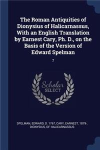 Roman Antiquities of Dionysius of Halicarnassus, With an English Translation by Earnest Cary, Ph. D., on the Basis of the Version of Edward Spelman