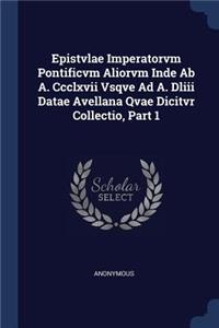 Epistvlae Imperatorvm Pontificvm Aliorvm Inde Ab A. Ccclxvii Vsqve Ad A. Dliii Datae Avellana Qvae Dicitvr Collectio, Part 1