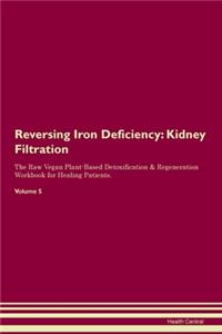 Reversing Iron Deficiency: Kidney Filtration The Raw Vegan Plant-Based Detoxification & Regeneration Workbook for Healing Patients. Volume 5