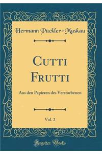 Cutti Frutti, Vol. 2: Aus Den Papieren Des Verstorbenen (Classic Reprint)