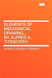 Elements of Mechanical Drawing... by Alfred A. Titsworth