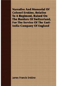 Narrative And Memorial Of Colonel Erskine, Relative To A Regiment, Raised On The Borders Of Switzerland, For The Service Of The East-India-Company Of England