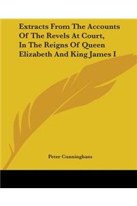 Extracts From The Accounts Of The Revels At Court, In The Reigns Of Queen Elizabeth And King James I