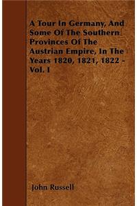 A Tour In Germany, And Some Of The Southern Provinces Of The Austrian Empire, In The Years 1820, 1821, 1822 - Vol. I