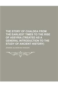The Story of Chaldea from the Earliest Times to the Rise of Assyria (Treated as a General Introduction to the Study of Ancient History)