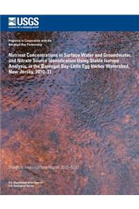 Nutrient Concentrations in Surface Water and Groundwater, and Nitrate Source Iden- tification Using Stable Isotope Analysis, in the Barnegat Bay-Little Egg Harbor Water- shed, New Jersey, 2010?11