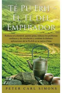 TÃ© Pu-Erh - El TÃ© del Emperador: Reduzca El Colesterol, Queme Grasa, Reduzca Los Problemas Cardiacos Y de CirculaciÃ³n Y Combata La Diabetes: Aplicaciones del TÃ© Pu-Erh Es Su Nativa China