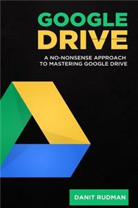 Google Drive: A No Nonsense Approach to Mastering Google Drive