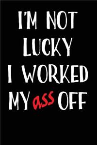 I'm Not Lucky I Worked My Ass Off