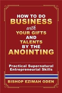 How to Do Business with Your Gifts and Talents by the Anointing