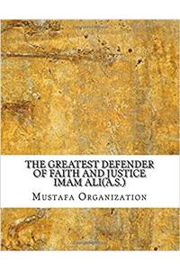The Greatest Defender of Faith and Justice Imam Ali