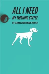 All I need is my Morning coffee and my German Shorthaired pointer