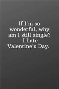 If I'm so wonderful why am I still single I hate Valentine's Day.