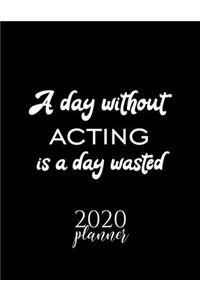 A Day Without Acting Is A Day Wasted 2020 Planner
