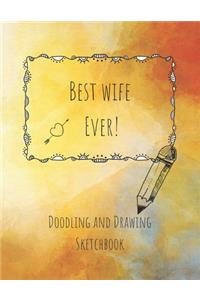 Best Wife Ever! Doodling and Drawing Sketchbook: Blank Sketchbook 8.5 x 11 inches for drawing, sketching and creative doodling