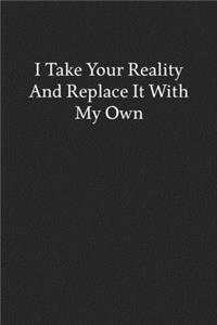 I Take Your Reality and Replace It with My Own