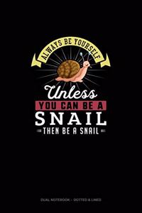 Always Be Yourself Unless You Can Be A Snail Then Be A Snail