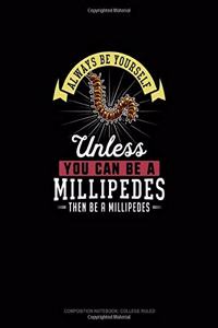 Always Be Yourself Unless You Can Be A Millipedes Then Be A Millipedes