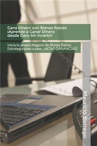 Gana Dinero con Bienes Raíces. Aprende a Ganar Dinero desde Cero Sin Invertir