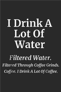 I Drink A Lot Of Coffee filtered through coffe grinds. Coffee. I drink a lot of coffee.