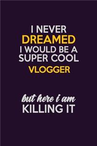I Never Dreamed I Would Be A Super cool Vlogger But Here I Am Killing It