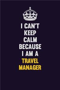 I Can't Keep Calm Because I Am A Travel Manager