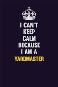 I Can't Keep Calm Because I Am A Yardmaster