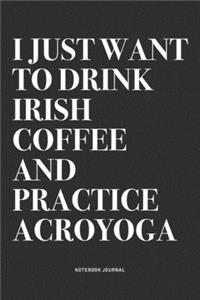 I Just Want To Drink Irish Coffee And Practice Acroyoga