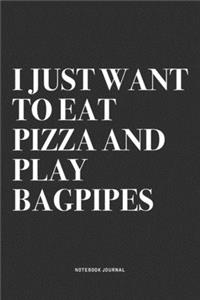 I Just Want To Eat Pizza And Play Bagpipes