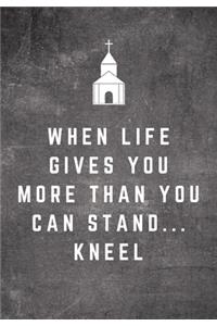 When Life Gives You More Than You Can Stand...Kneel