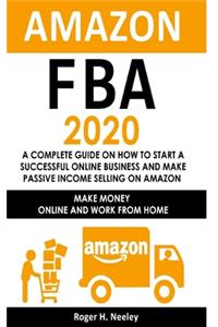 Amazon FBA 2020: A Complete Guide on How to Start a Successful Online Business and Make Passive Income Selling on Amazon: Make Money Online and Work from Home