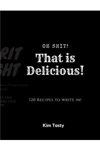 Oh Shit! That Is Delicious! 120 Recipes To Write In